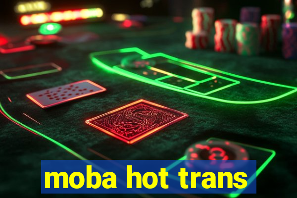 moba hot trans